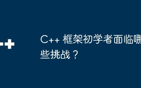 C++ 框架初学者面临哪些挑战？