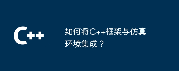 如何将C++框架与仿真环境集成?