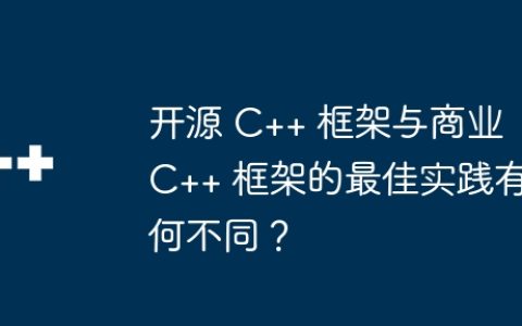 开源 C++ 框架与商业 C++ 框架的最佳实践有何不同？