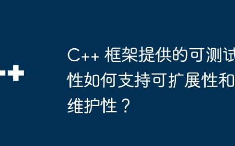 C++ 框架提供的可测试性如何支持可扩展性和维护性？