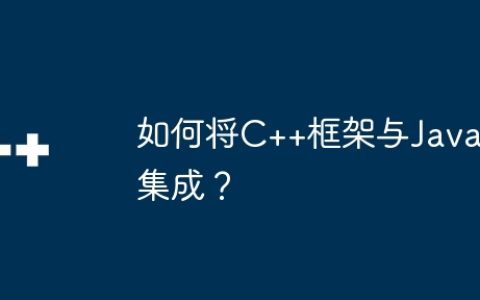 如何将C++框架与Java集成？
