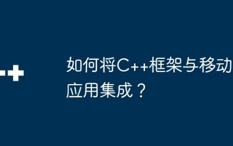 如何将C++框架与移动应用集成？