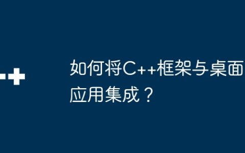 如何将C++框架与桌面应用集成？