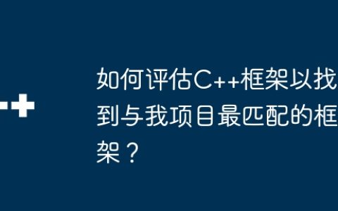 如何评估C++框架以找到与我项目最匹配的框架？