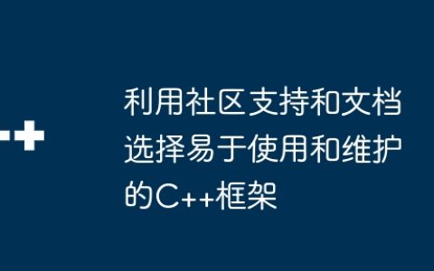 利用社区支持和文档选择易于使用和维护的C++框架