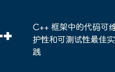 C++ 框架中的代码可维护性和可测试性最佳实践