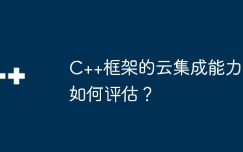 C++框架的云集成能力如何评估？