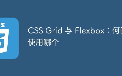 CSS Grid 与 Flexbox：何时使用哪个