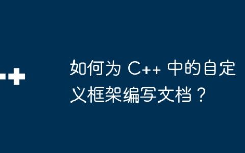 如何为 C++ 中的自定义框架编写文档？