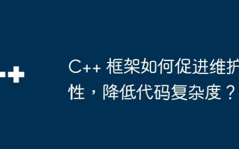 C++ 框架如何促进维护性，降低代码复杂度？