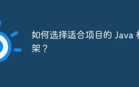 如何选择适合项目的 Java 框架？