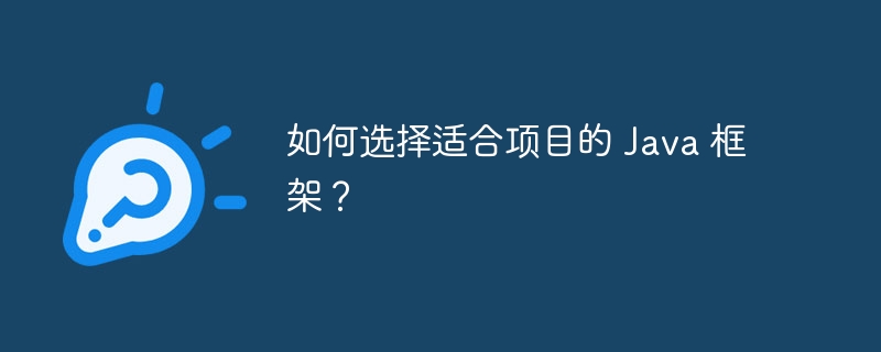 如何选择适合项目的 Java 框架?