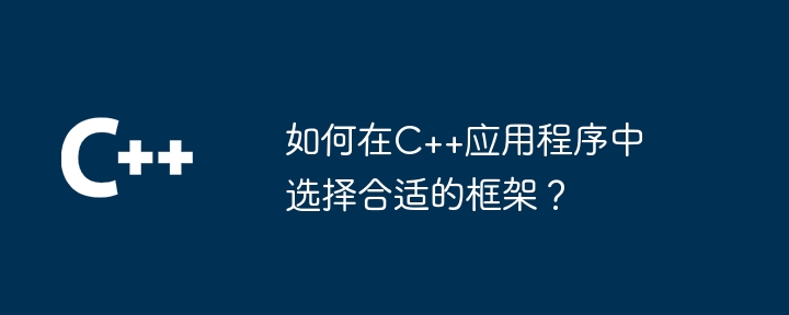如何在C++应用程序中选择合适的框架?