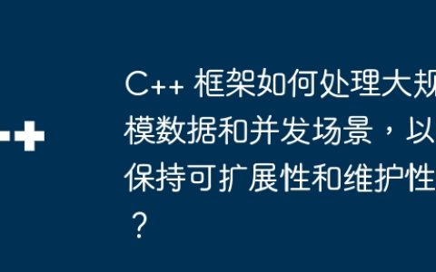 C++ 框架如何处理大规模数据和并发场景，以保持可扩展性和维护性？