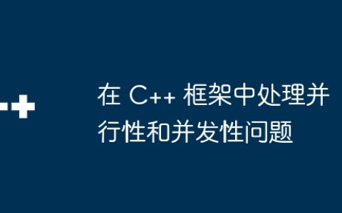 在 C++ 框架中处理并行性和并发性问题