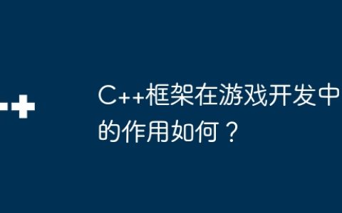 C++框架在游戏开发中的作用如何？