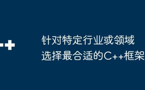针对特定行业或领域选择最合适的C++框架