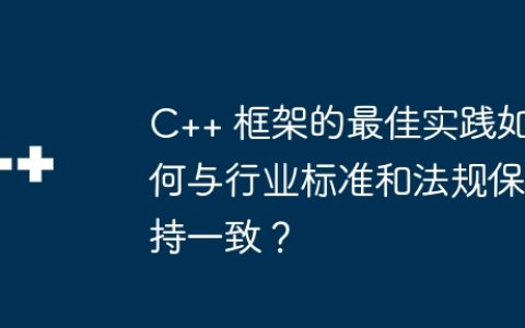 C++ 框架的最佳实践如何与行业标准和法规保持一致？
