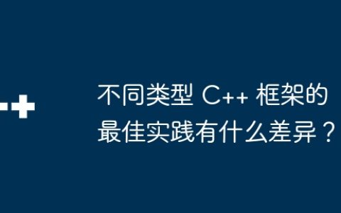 不同类型 C++ 框架的最佳实践有什么差异？