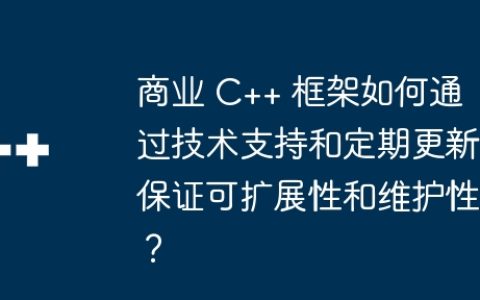 商业 C++ 框架如何通过技术支持和定期更新保证可扩展性和维护性？