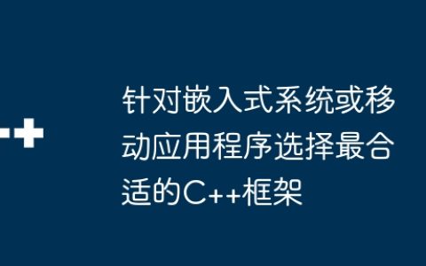 针对嵌入式系统或移动应用程序选择最合适的C++框架