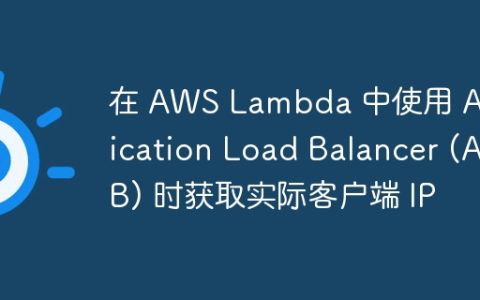 在 AWS Lambda 中使用 Application Load Balancer (ALB) 时获取实际客户端 IP