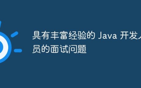 具有丰富经验的 Java 开发人员的面试问题
