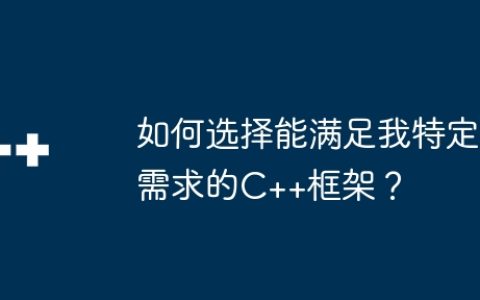 如何选择能满足我特定需求的C++框架？