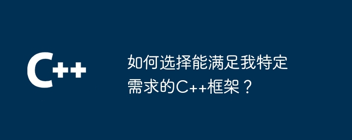 如何选择能满足我特定需求的C++框架?
