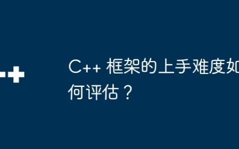 C++ 框架的上手难度如何评估？