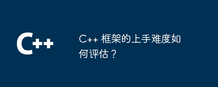 C++ 框架的上手难度如何评估?