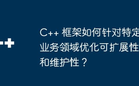 C++ 框架如何针对特定业务领域优化可扩展性和维护性？