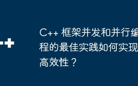 C++ 框架并发和并行编程的最佳实践如何实现高效性？