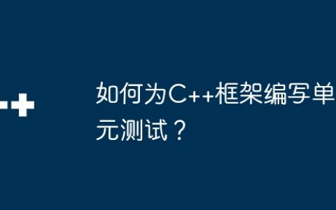 如何为C++框架编写单元测试？