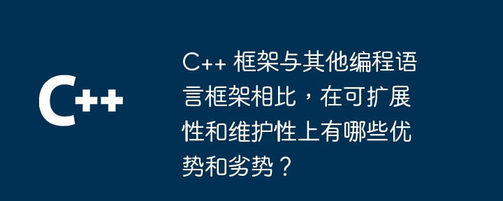 C++ 框架与其他编程语言框架相比,在可扩展性和维护性上有哪些优势和劣势?