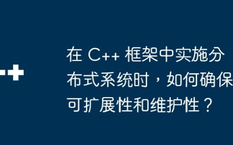 在 C++ 框架中实施分布式系统时，如何确保可扩展性和维护性？