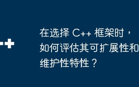 在选择 C++ 框架时，如何评估其可扩展性和维护性特性？