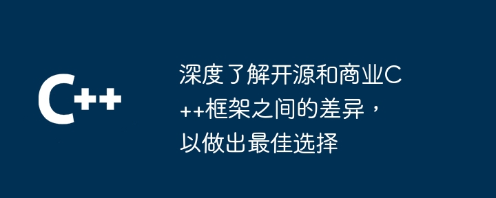 深度了解开源和商业C++框架之间的差异,以做出最佳选择