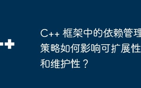 C++ 框架中的依赖管理策略如何影响可扩展性和维护性？