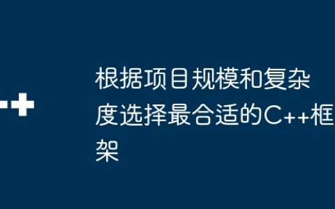 根据项目规模和复杂度选择最合适的C++框架
