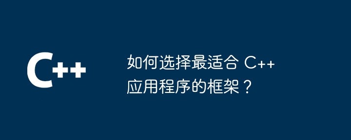 如何选择最适合 C++ 应用程序的框架?