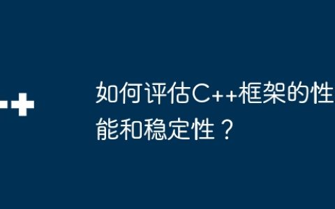 如何评估C++框架的性能和稳定性？