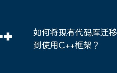 如何将现有代码库迁移到使用C++框架？