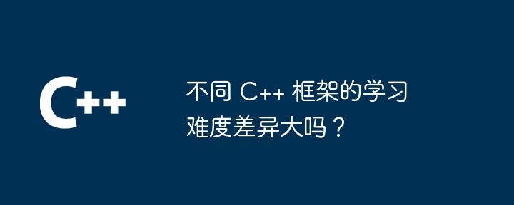 不同 C++ 框架的学习难度差异大吗?