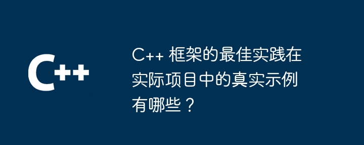 C++ 框架的最佳实践在实际项目中的真实示例有哪些?