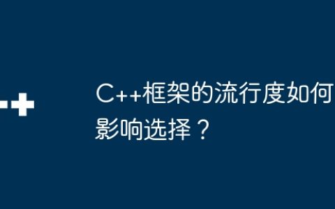 C++框架的流行度如何影响选择？