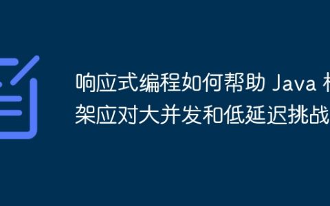 响应式编程如何帮助 Java 框架应对大并发和低延迟挑战