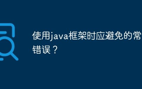 使用java框架时应避免的常见错误？