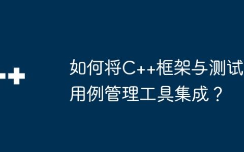 如何将C++框架与测试用例管理工具集成？