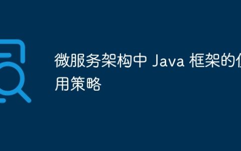 微服务架构中 Java 框架的使用策略